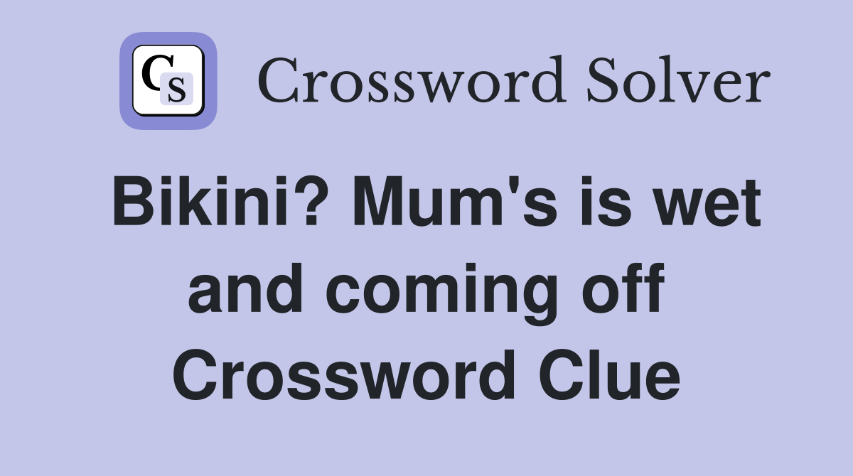 Bikini? Mum's is wet and coming off Crossword Clue