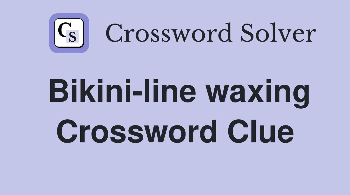 Bikini-line waxing Crossword Clue