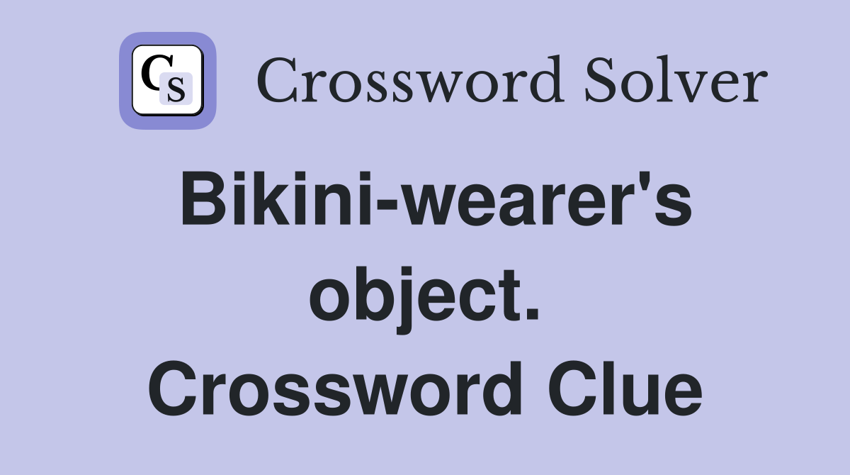 Bikini-wearer's object. Crossword Clue