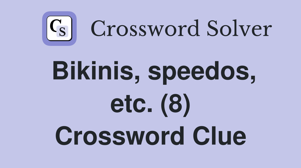 Bikinis, speedos, etc. (8) Crossword Clue