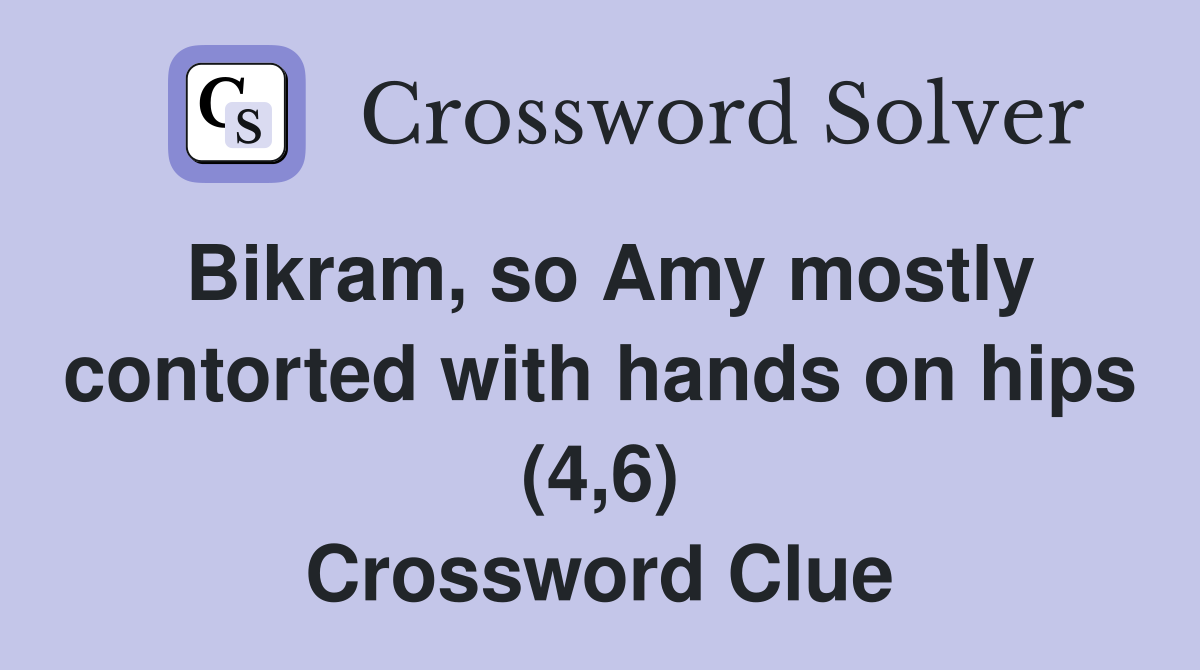 Bikram, so Amy mostly contorted with hands on hips (4,6) Crossword Clue