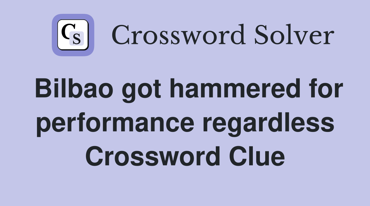 Bilbao got hammered for performance regardless Crossword Clue