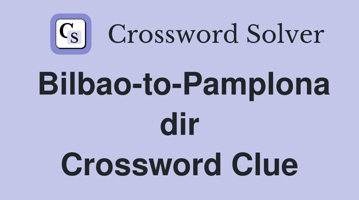 Bilbao-to-Pamplona dir Crossword Clue