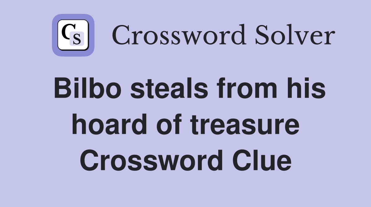 Bilbo steals from his hoard of treasure Crossword Clue