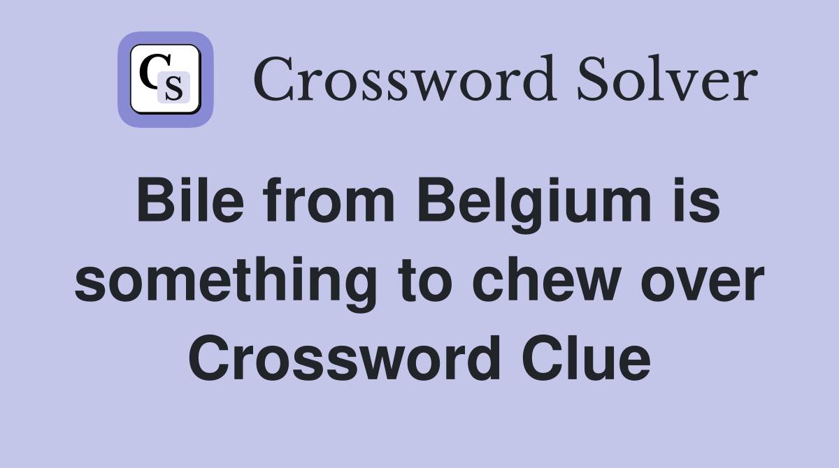 Bile from Belgium is something to chew over Crossword Clue