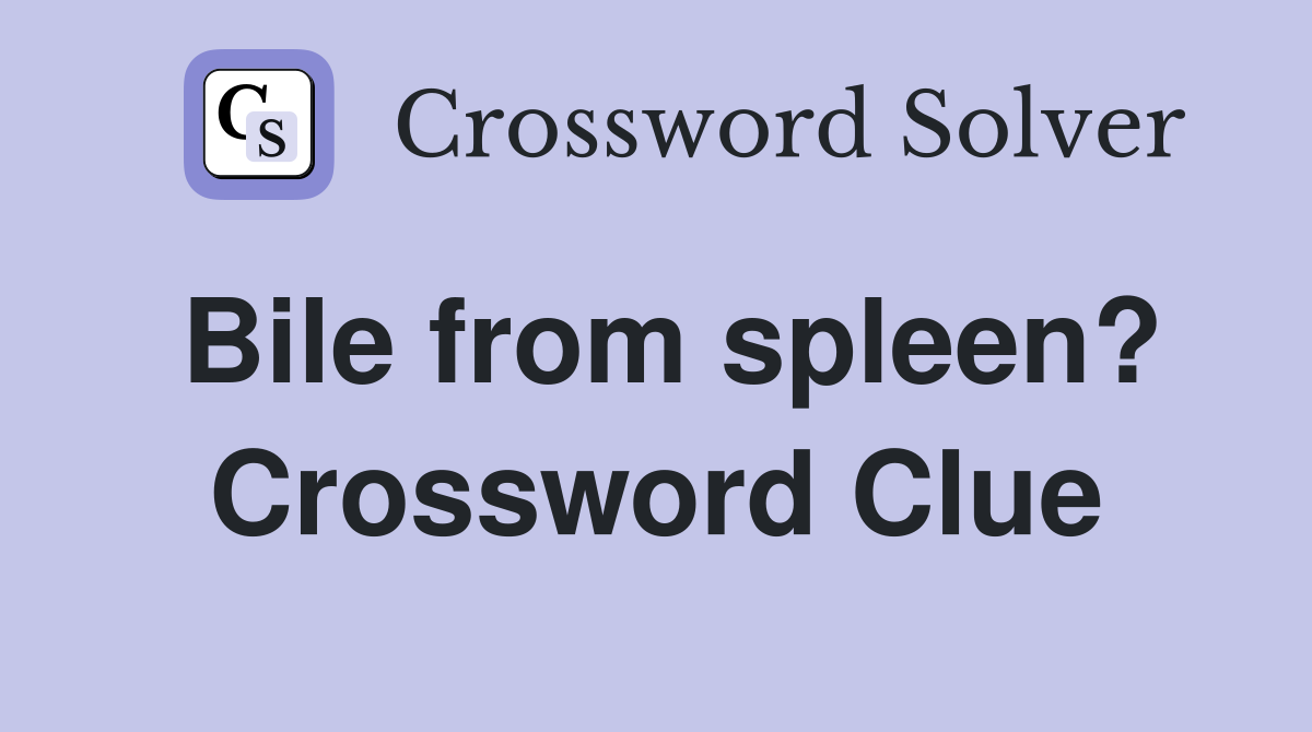 Bile from spleen? Crossword Clue