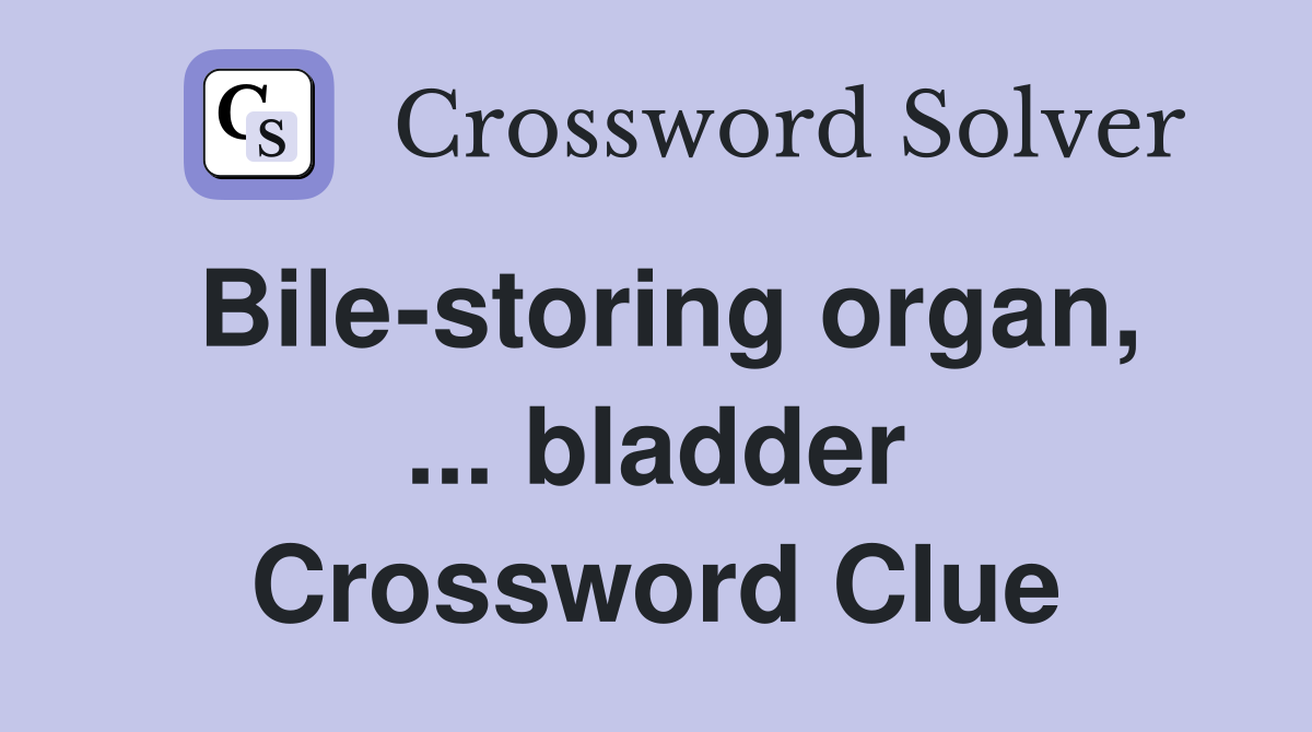 Bile-storing organ, ... bladder Crossword Clue