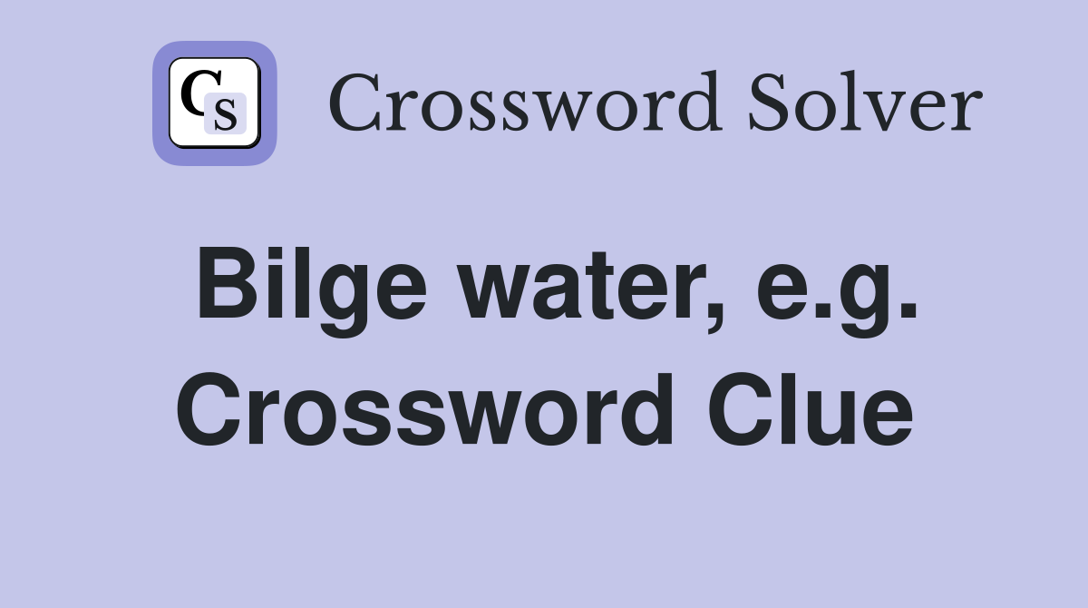 Bilge water, e.g. Crossword Clue
