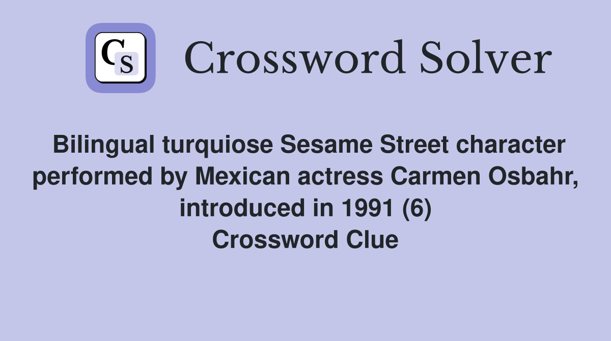 Bilingual turquiose Sesame Street character performed by Mexican actress Carmen Osbahr, introduced in 1991 (6) Crossword Clue