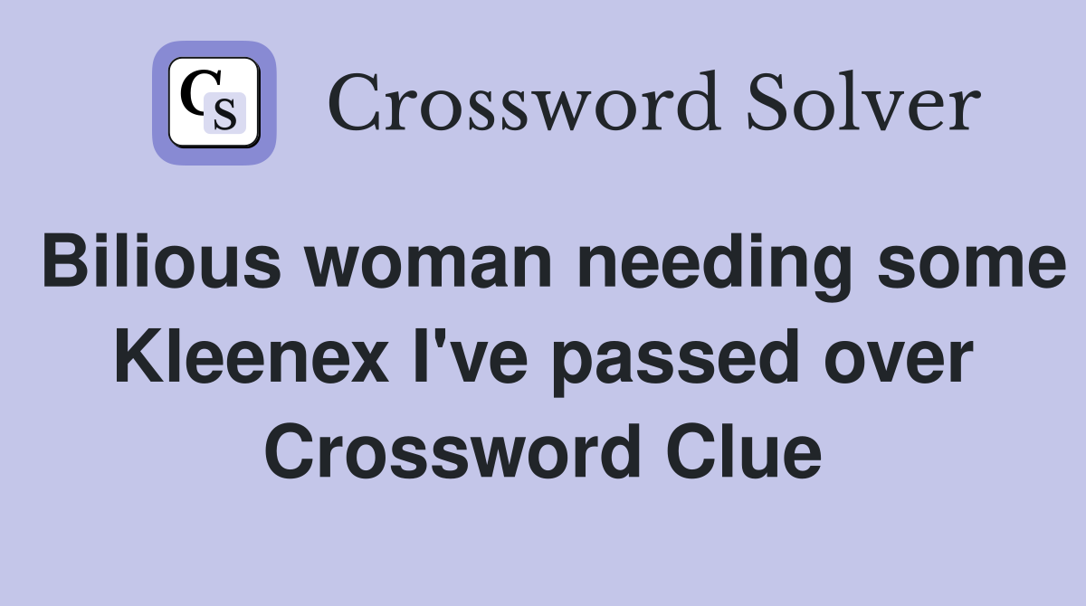 Bilious woman needing some Kleenex I've passed over Crossword Clue