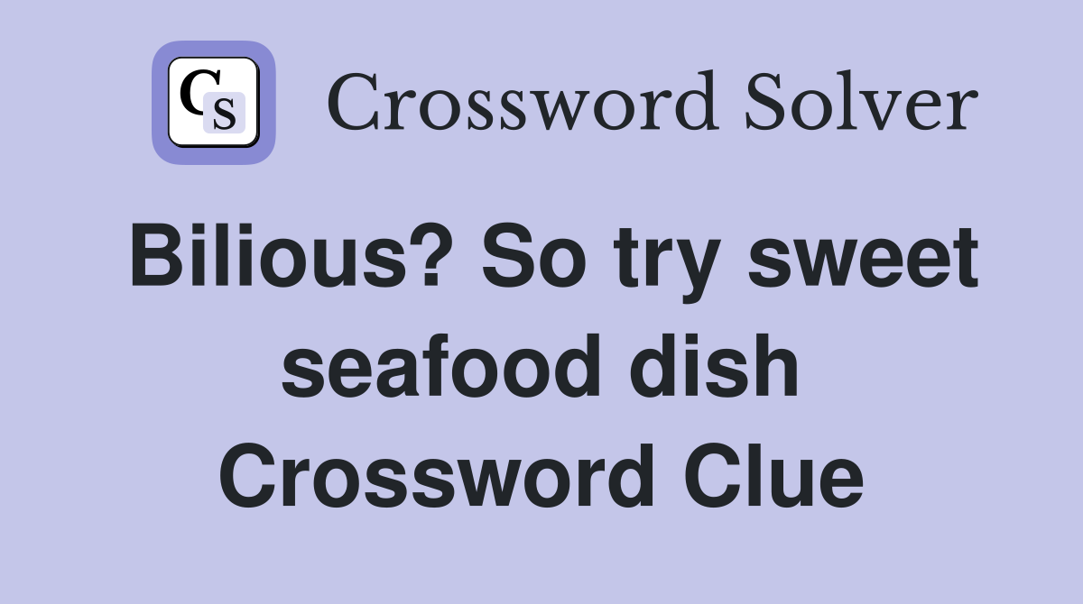Bilious? So try sweet seafood dish Crossword Clue