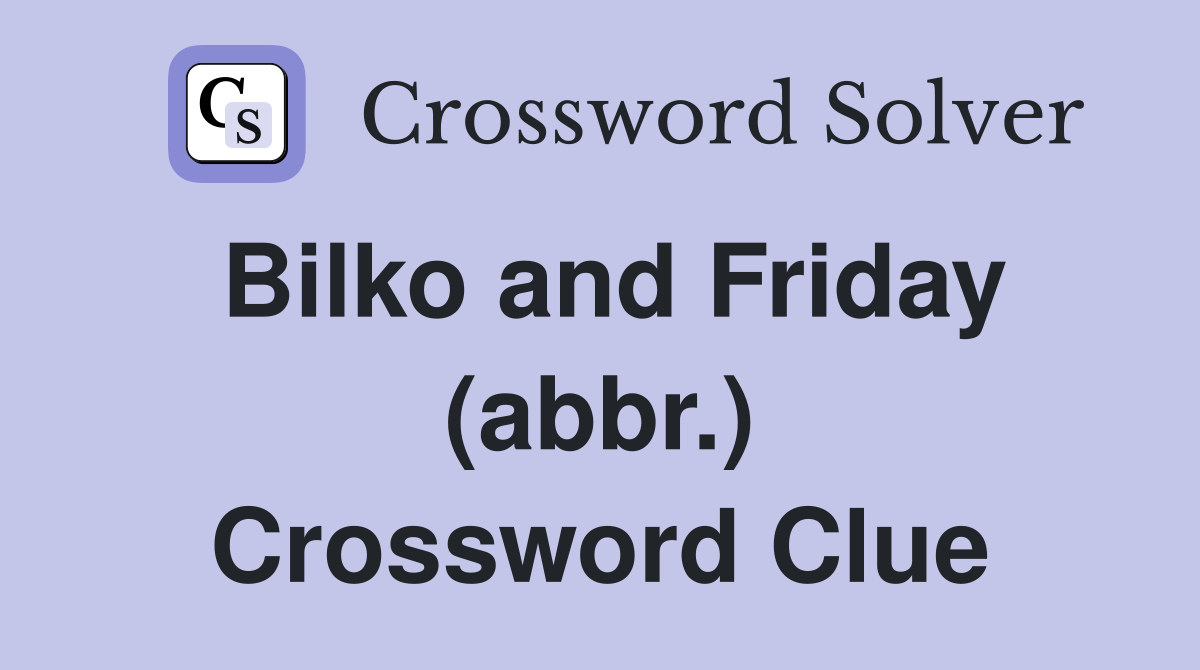 Bilko and Friday (abbr.) Crossword Clue