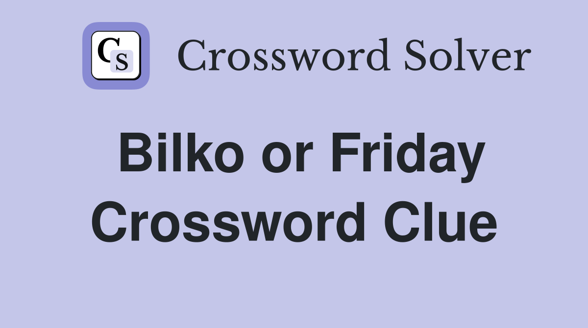 Bilko or Friday Crossword Clue