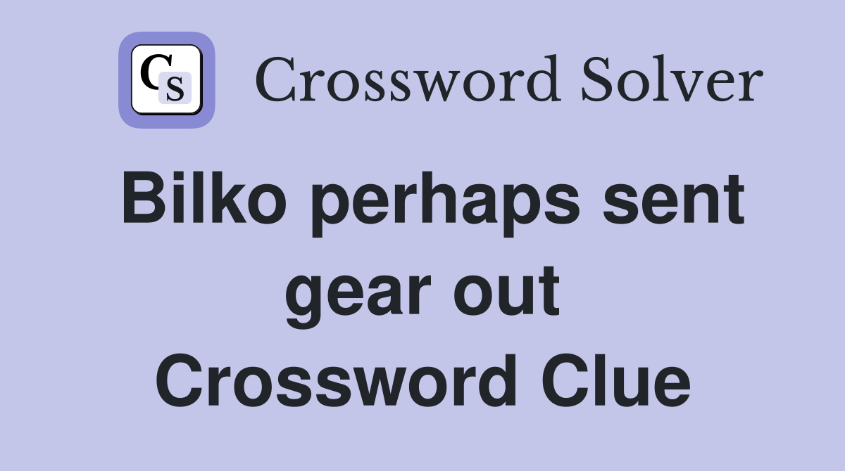 Bilko perhaps sent gear out Crossword Clue