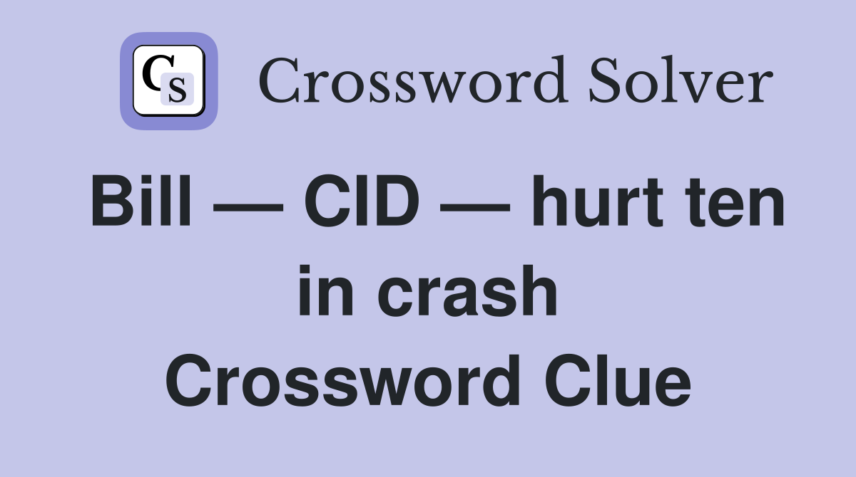 Bill — CID — hurt ten in crash Crossword Clue