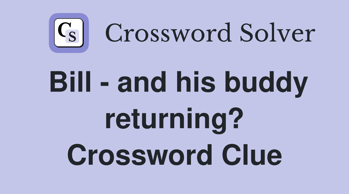 Bill - and his buddy returning? Crossword Clue
