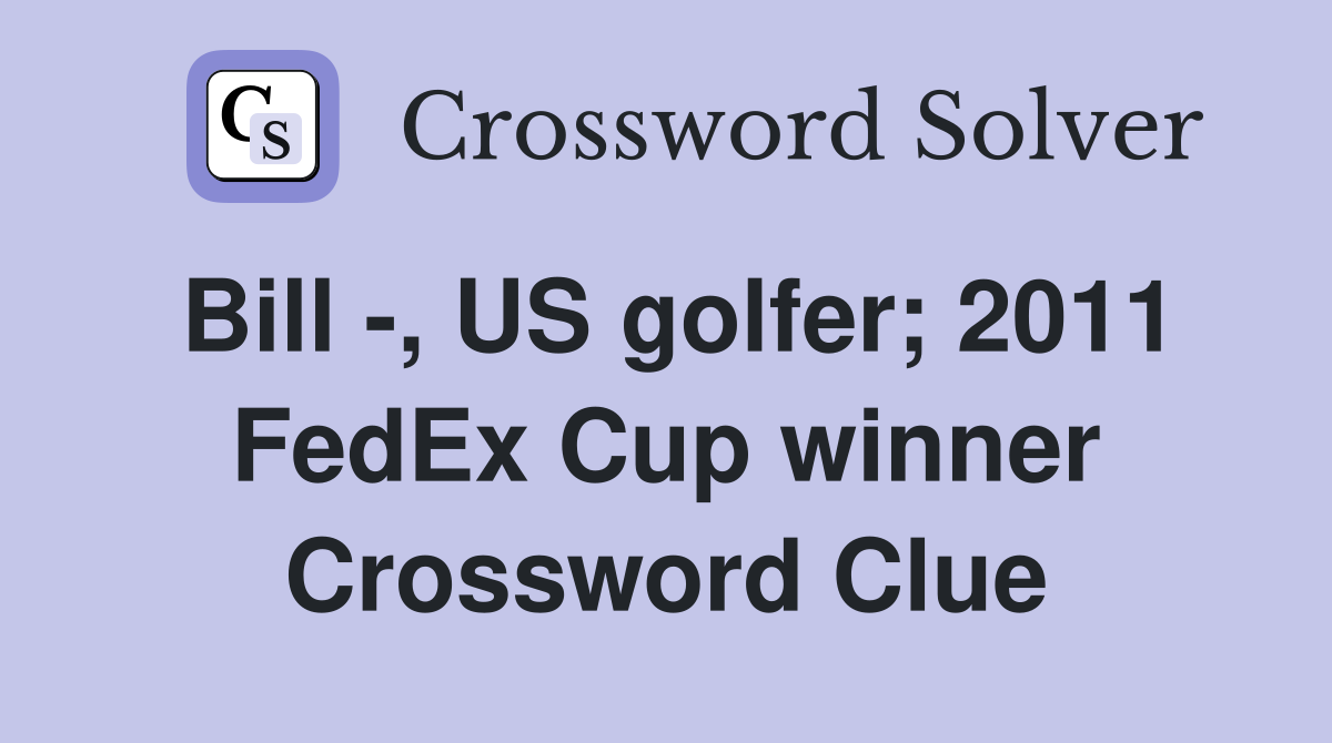 Bill -, US golfer; 2011 FedEx Cup winner Crossword Clue