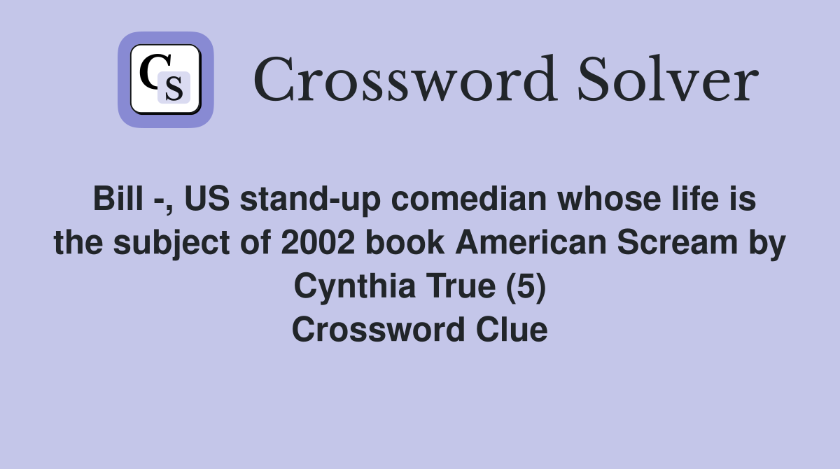 Bill -, US stand-up comedian whose life is the subject of 2002 book American Scream by Cynthia True (5) Crossword Clue