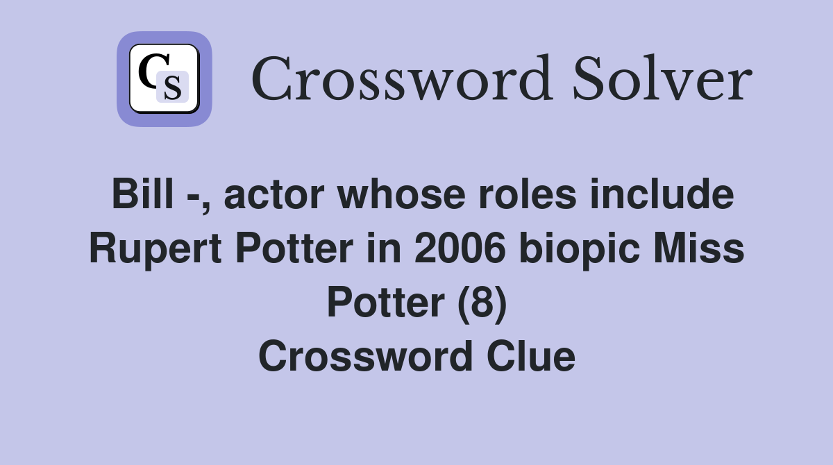 Bill -, actor whose roles include Rupert Potter in 2006 biopic Miss Potter (8) Crossword Clue