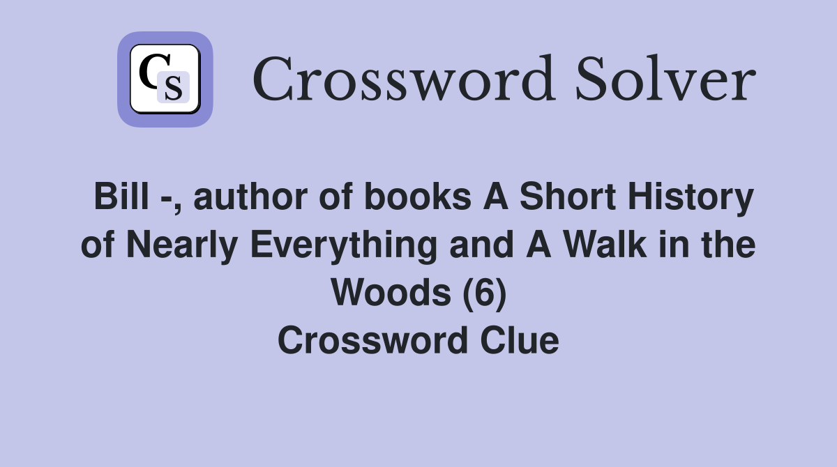 Bill -, author of books A Short History of Nearly Everything and A Walk in the Woods (6) Crossword Clue