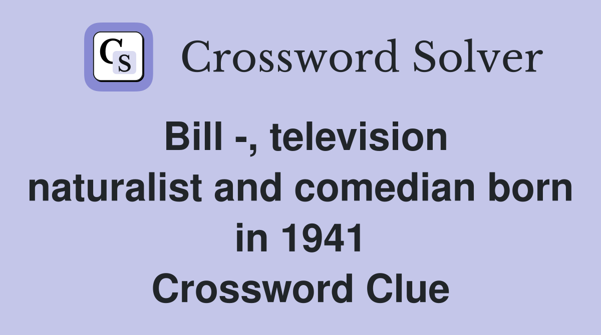 Bill -, television naturalist and comedian born in 1941 Crossword Clue
