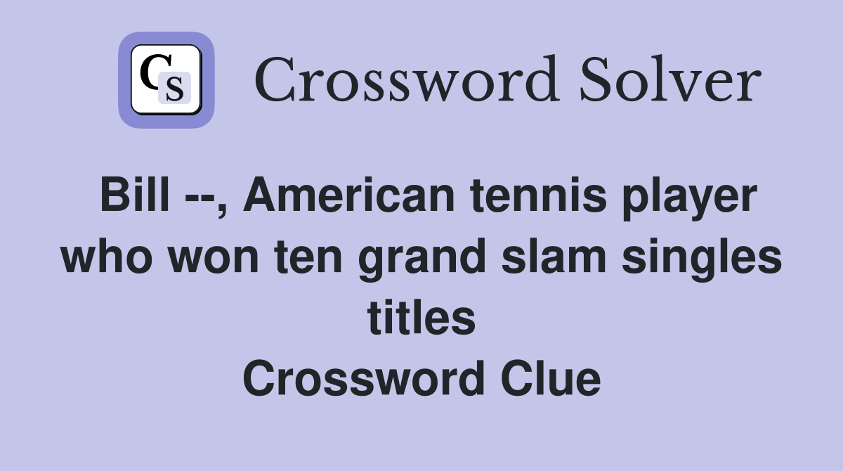 Bill --, American tennis player who won ten grand slam singles titles Crossword Clue