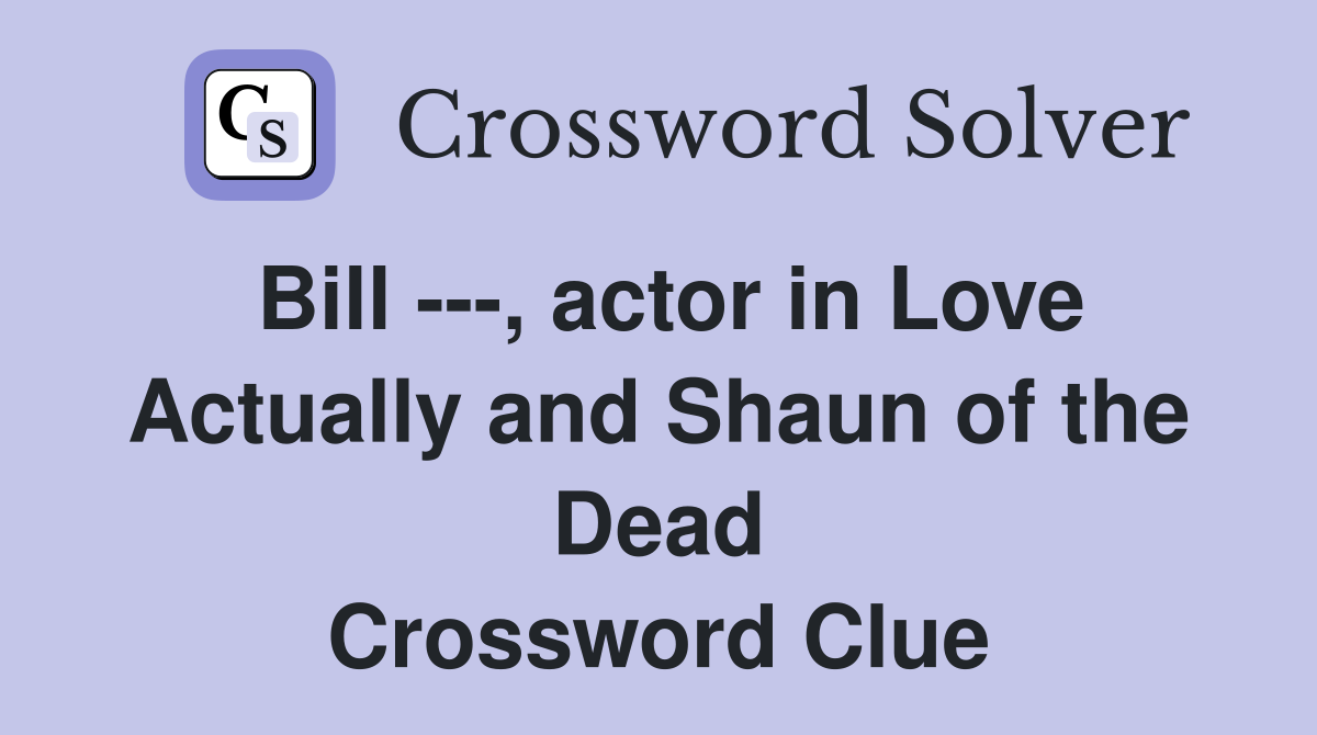 Bill ---, actor in Love Actually and Shaun of the Dead Crossword Clue