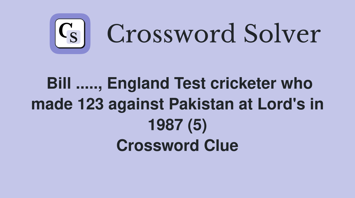Bill ....., England Test cricketer who made 123 against Pakistan at Lord's in 1987 (5) Crossword Clue