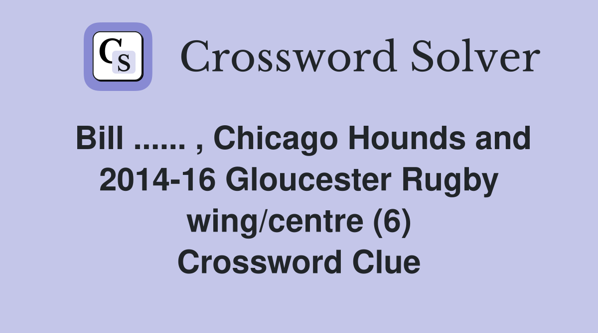 Bill ...... , Chicago Hounds and 2014-16 Gloucester Rugby wing/centre (6) Crossword Clue