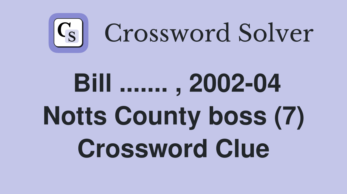 Bill ....... , 2002-04 Notts County boss (7) Crossword Clue
