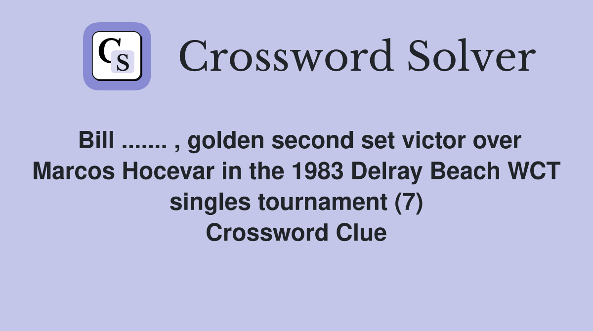 Bill ....... , golden second set victor over Marcos Hocevar in the 1983 Delray Beach WCT singles tournament (7) Crossword Clue