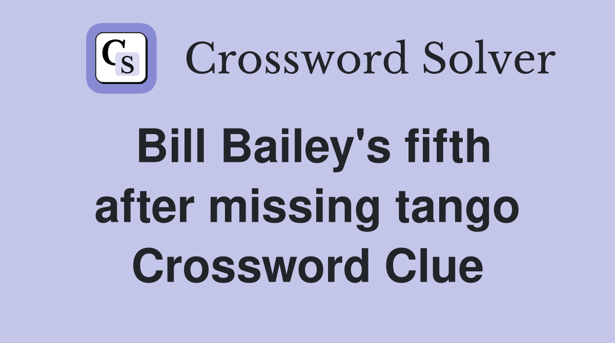 Bill Bailey's fifth after missing tango Crossword Clue