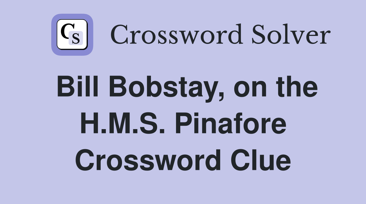 Bill Bobstay, on the H.M.S. Pinafore Crossword Clue