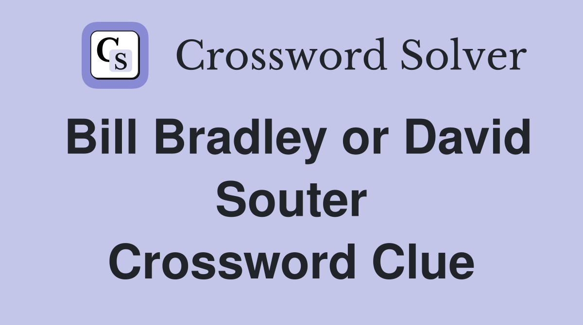 Bill Bradley or David Souter Crossword Clue