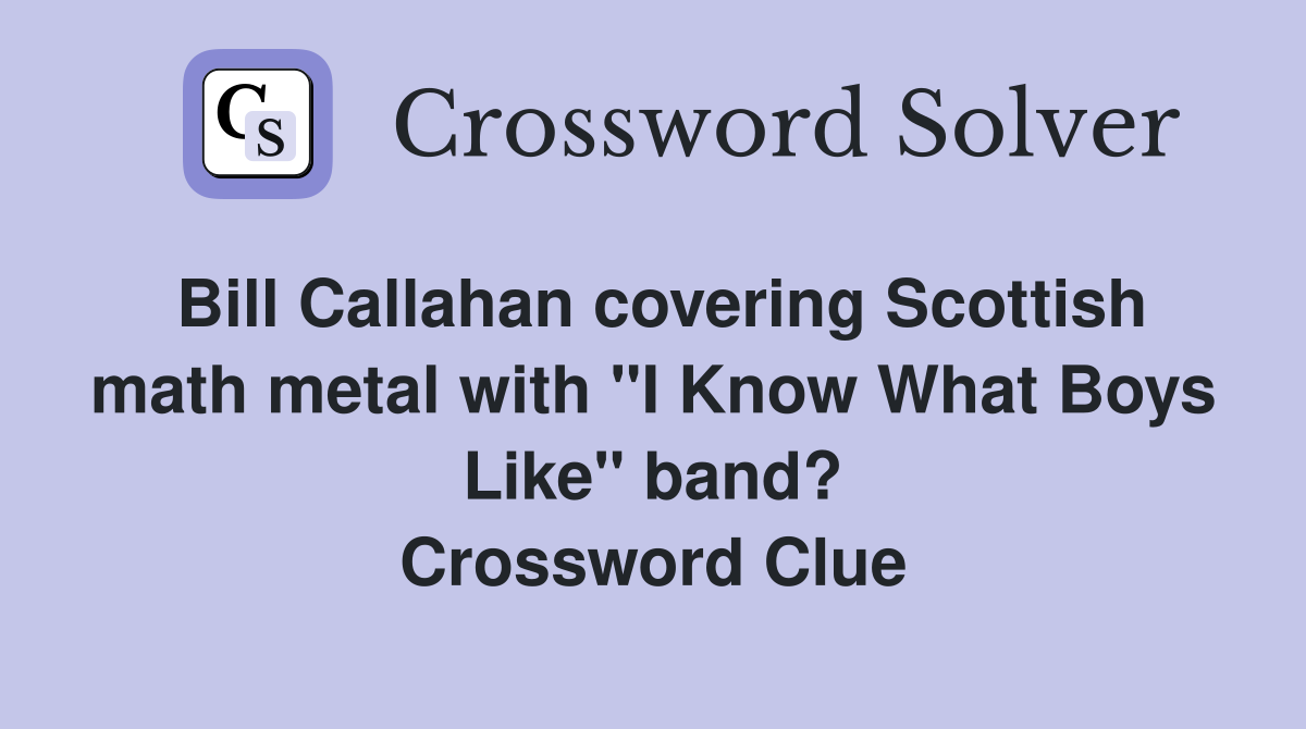 Bill Callahan covering Scottish math metal with "I Know What Boys Like" band? Crossword Clue