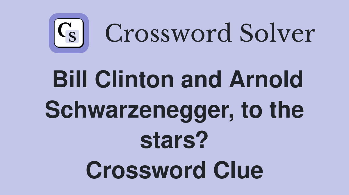 Bill Clinton and Arnold Schwarzenegger, to the stars? Crossword Clue
