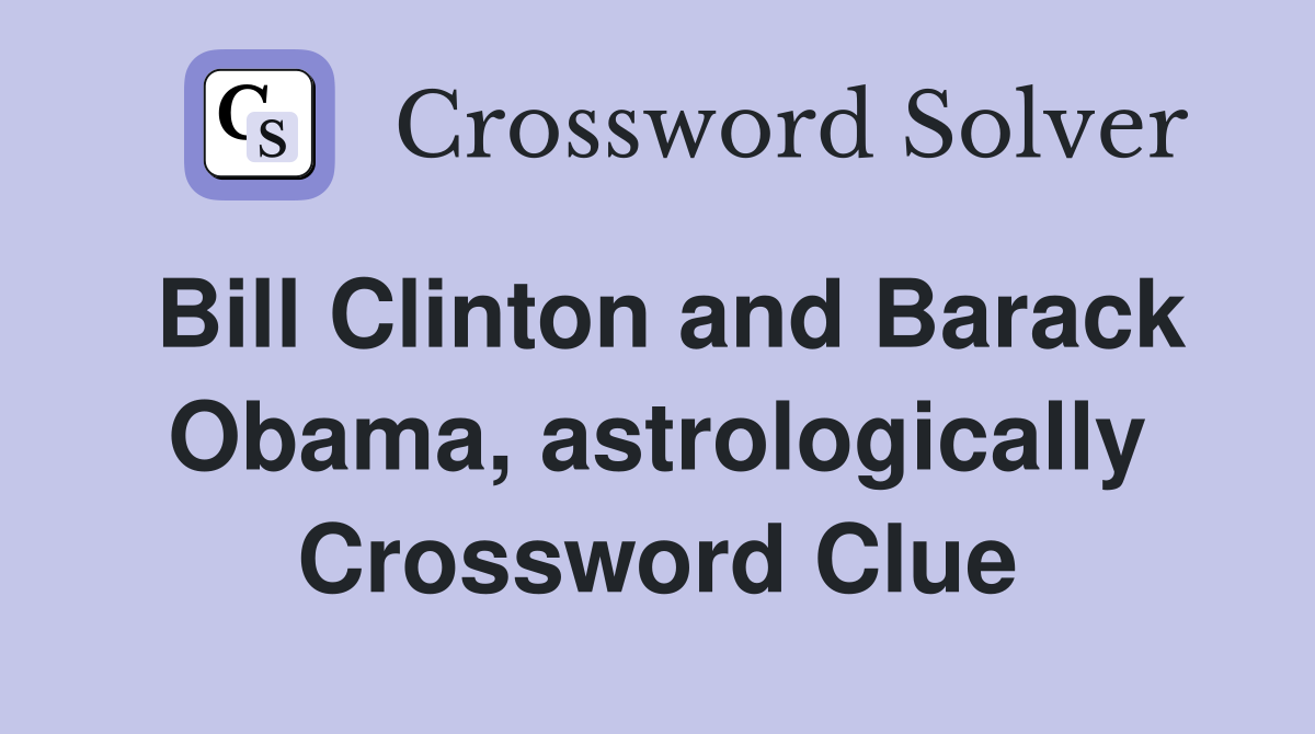 Bill Clinton and Barack Obama, astrologically Crossword Clue