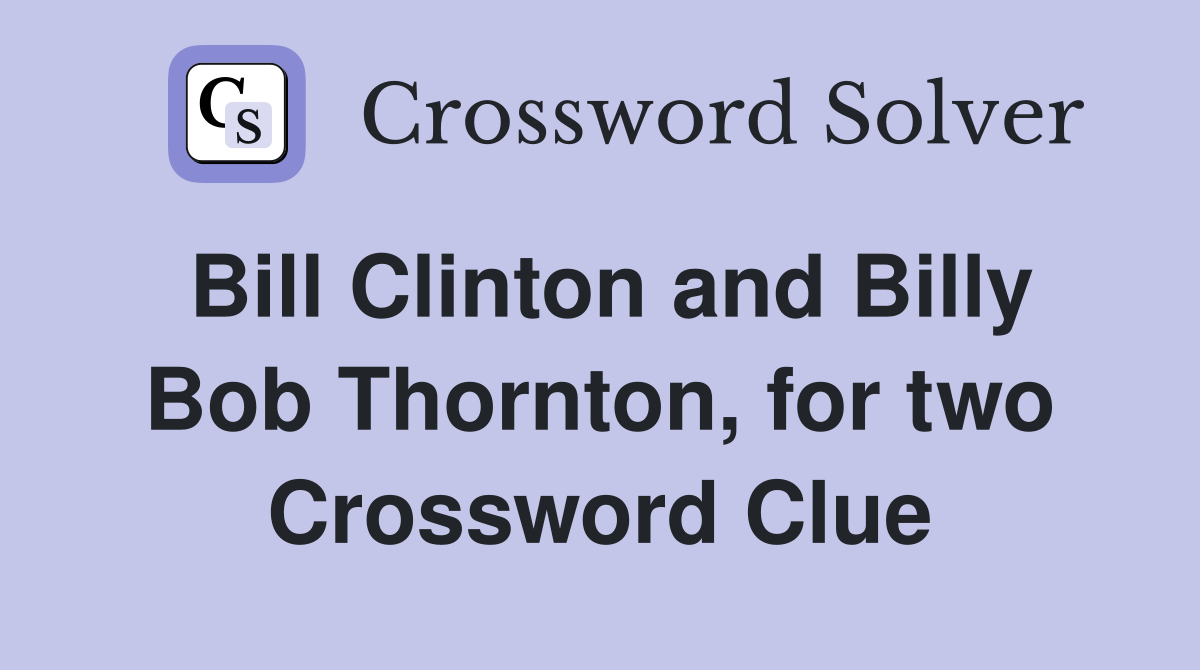 Bill Clinton and Billy Bob Thornton, for two Crossword Clue