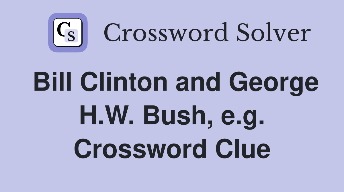 Bill Clinton and George H.W. Bush, e.g. Crossword Clue