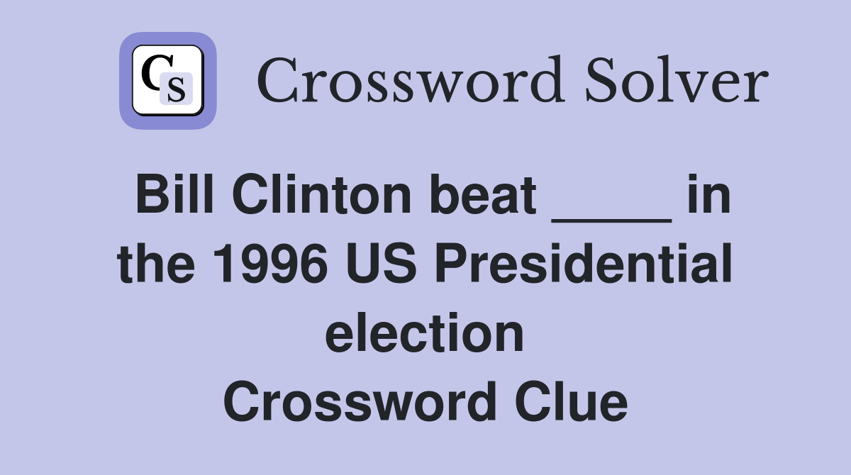 Bill Clinton beat ____ in the 1996 US Presidential election Crossword Clue