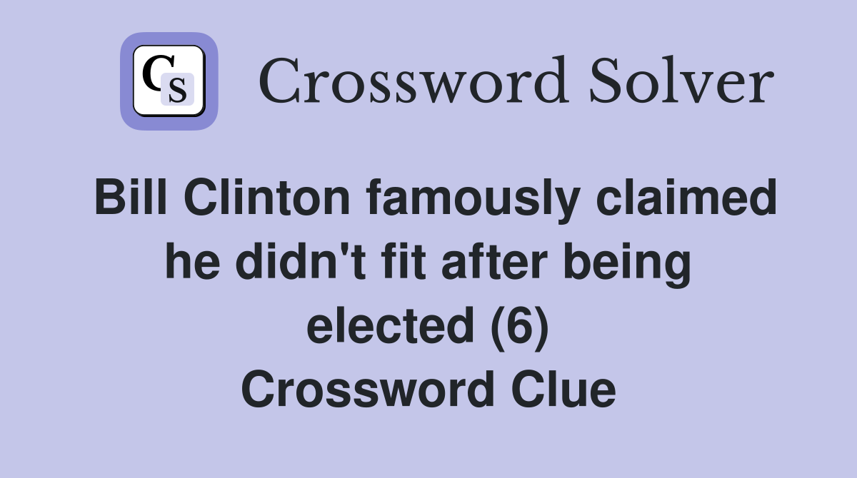Bill Clinton famously claimed he didn't fit after being elected (6) Crossword Clue