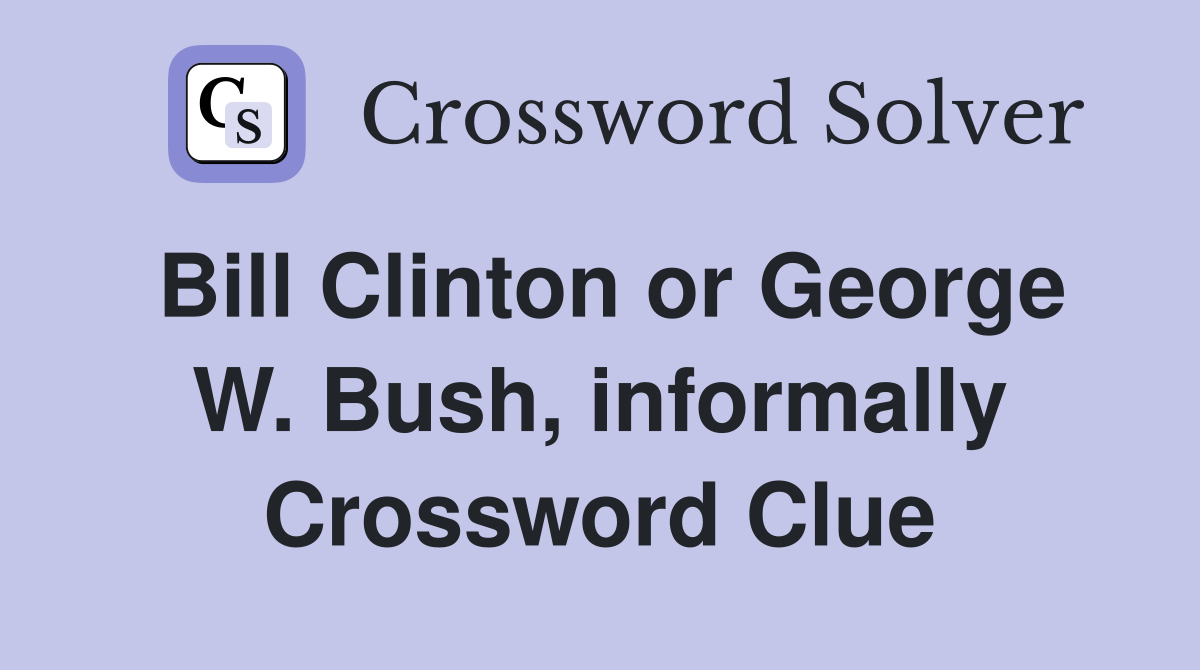 Bill Clinton or George W. Bush, informally Crossword Clue