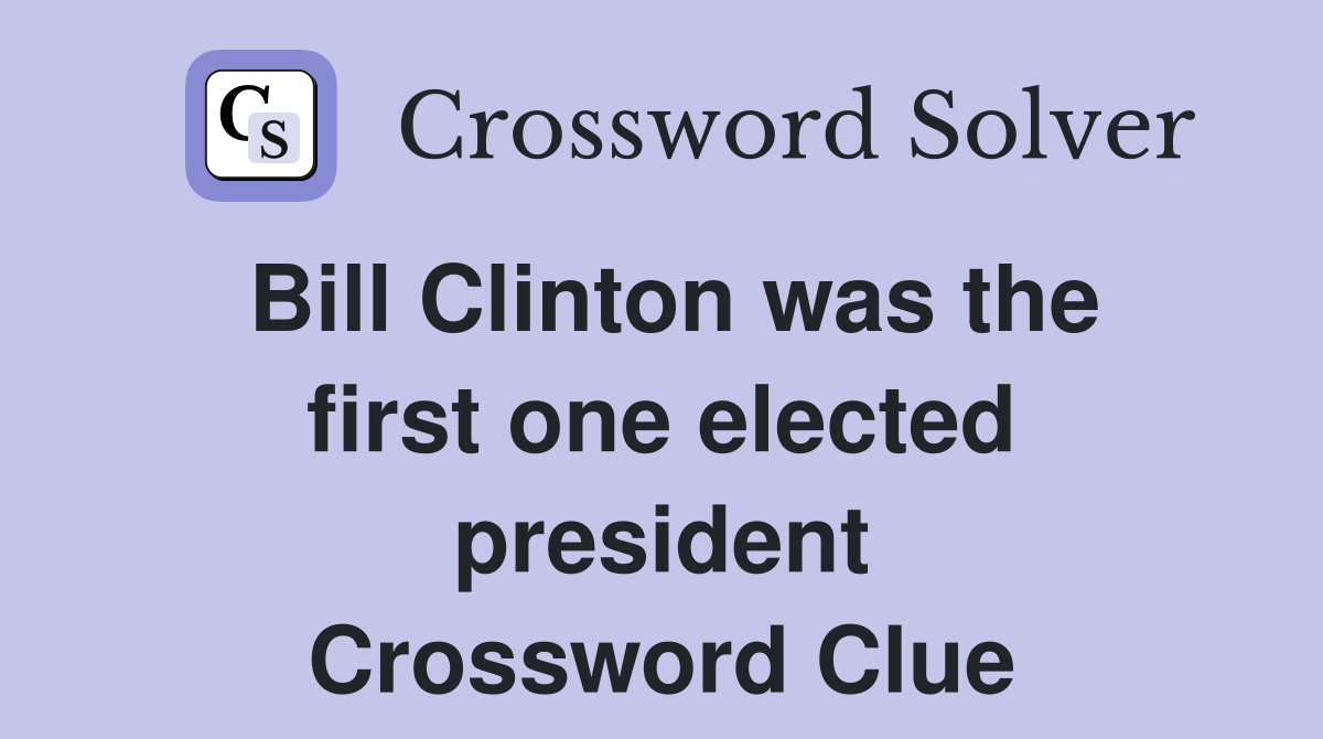 Bill Clinton was the first one elected president Crossword Clue