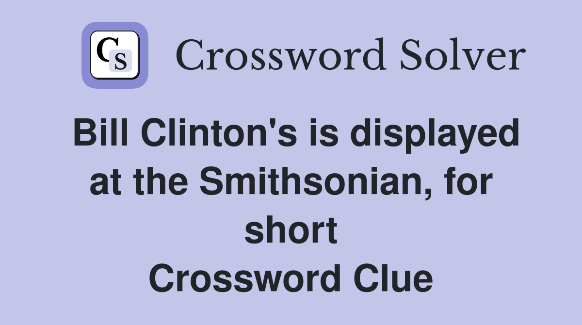 Bill Clinton's is displayed at the Smithsonian, for short Crossword Clue