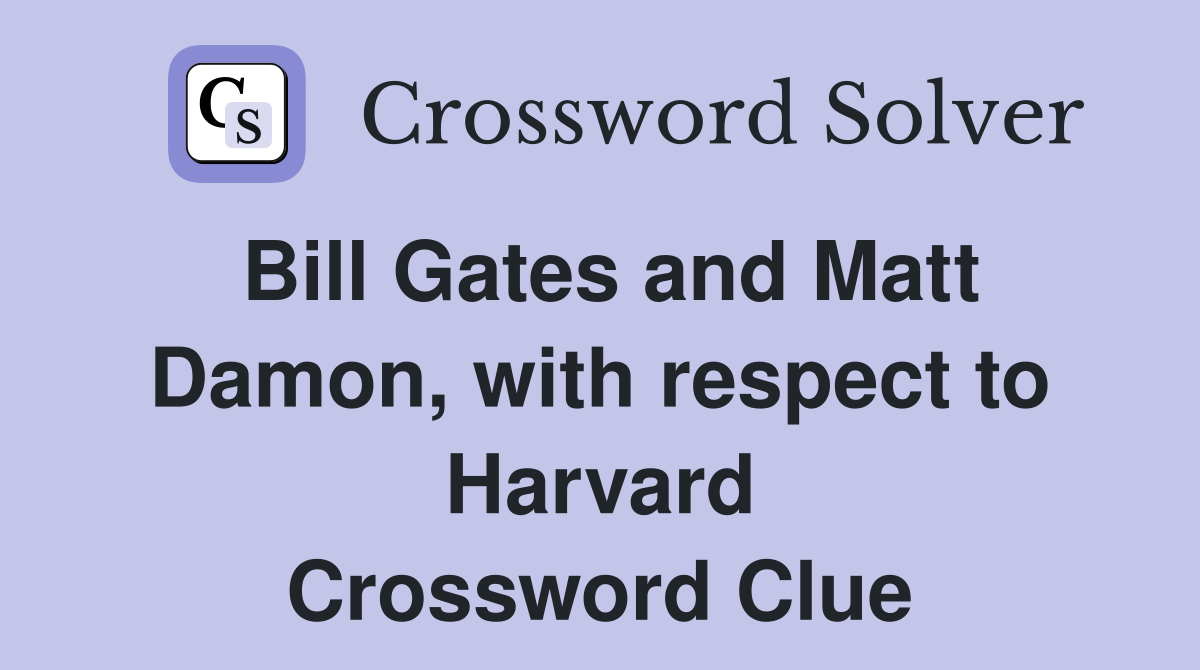 Bill Gates and Matt Damon, with respect to Harvard Crossword Clue