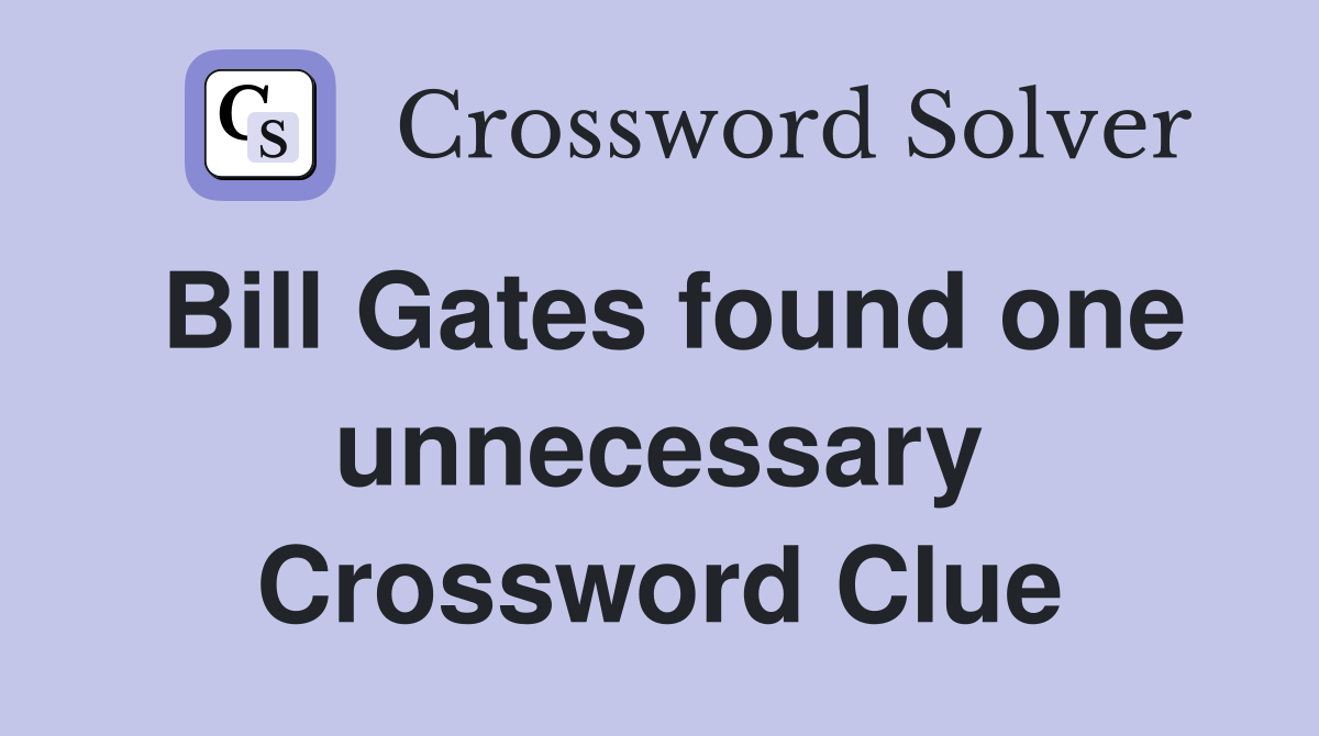 Bill Gates found one unnecessary Crossword Clue