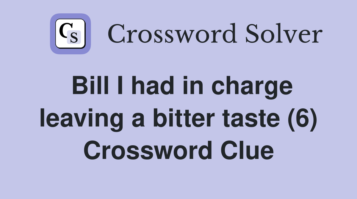 Bill I had in charge leaving a bitter taste (6) Crossword Clue