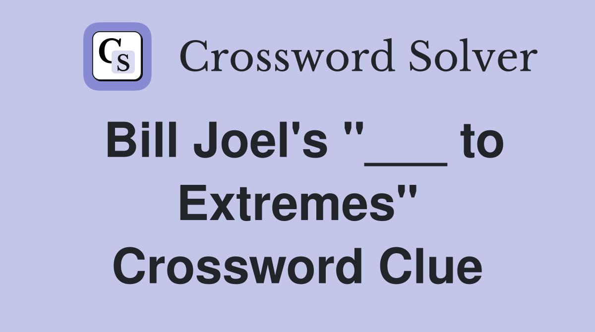 Bill Joel's "___ to Extremes" Crossword Clue