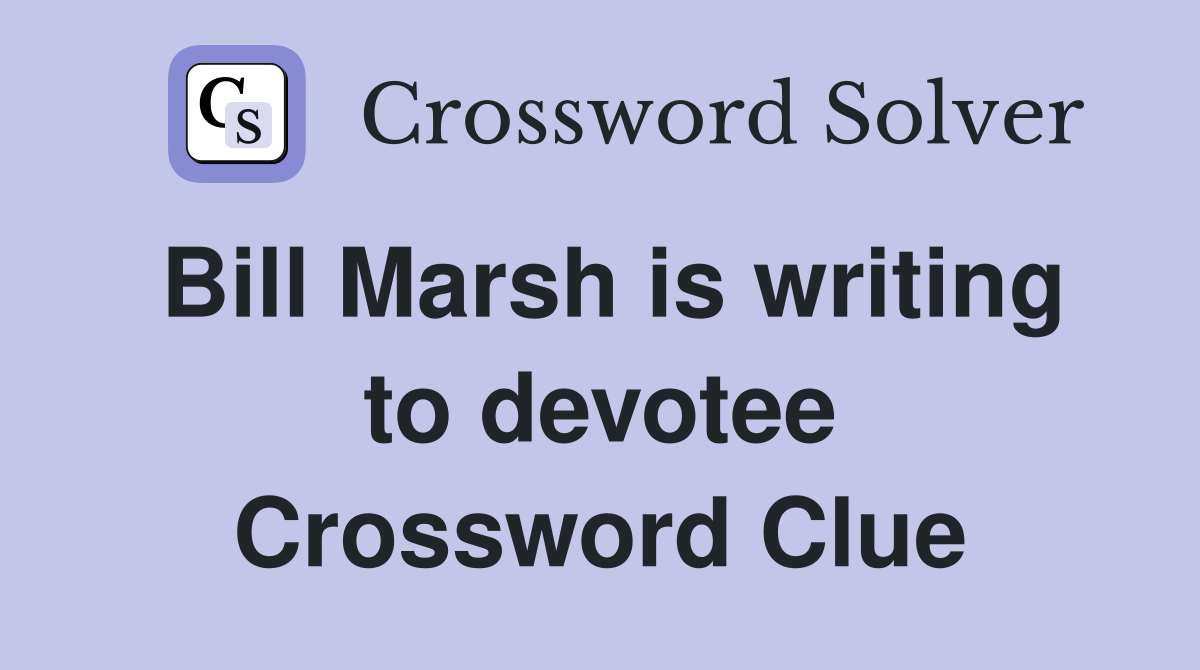 Bill Marsh is writing to devotee Crossword Clue