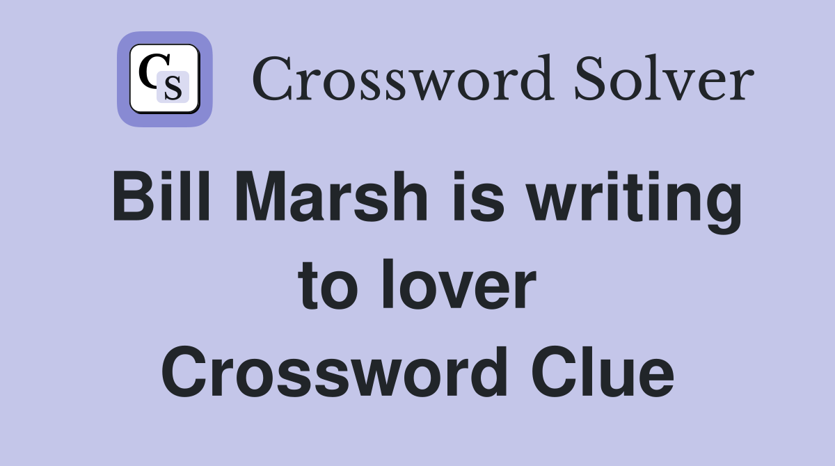 Bill Marsh is writing to lover Crossword Clue